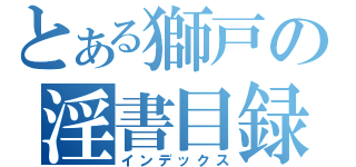 とある獅戸の淫書目録（インデックス）