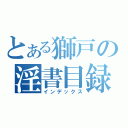 とある獅戸の淫書目録（インデックス）