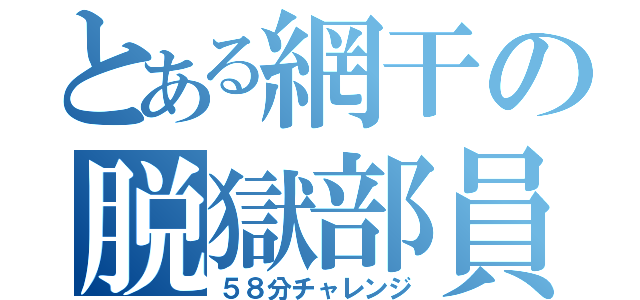 とある網干の脱獄部員（５８分チャレンジ）