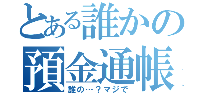 とある誰かの預金通帳（誰の…？マジで）