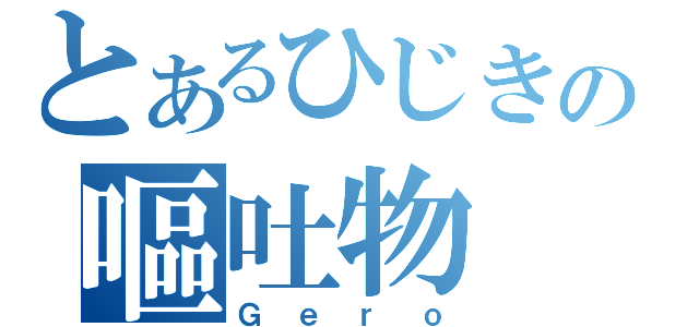 とあるひじきの嘔吐物（Ｇｅｒｏ）