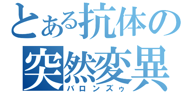 とある抗体の突然変異（バロンズゥ）