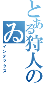 とある狩人のゐ（インデックス）