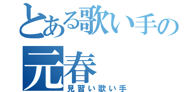 とある歌い手の元春（見習い歌い手）