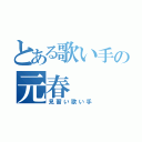 とある歌い手の元春（見習い歌い手）