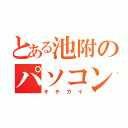 とある池附のパソコン部（キチガイ）