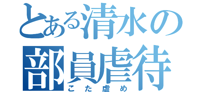 とある清水の部員虐待（こた虐め）