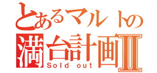 とあるマルトの満台計画Ⅱ（Ｓｏｌｄ ｏｕｔ）