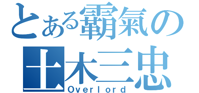 とある霸氣の土木三忠（Ｏｖｅｒｌｏｒｄ）