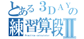 とある３ＤＡＹＳの練習算段Ⅱ（Ｐｒａｃｔｉｃｅ ｃａｌｃｕｌａｔｏｒ）