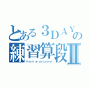 とある３ＤＡＹＳの練習算段Ⅱ（Ｐｒａｃｔｉｃｅ ｃａｌｃｕｌａｔｏｒ）