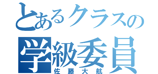 とあるクラスの学級委員長（佐藤大航）