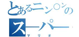 とあるニン○ンドーのス―パ―（マリオ）