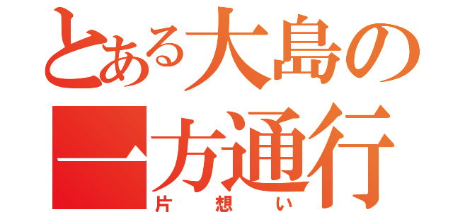 とある大島の一方通行（片想い）