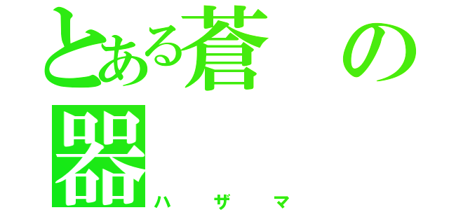 とある蒼の器（ハザマ）