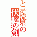 とある流星の伏魔の剣（玉殺しの宝剣）