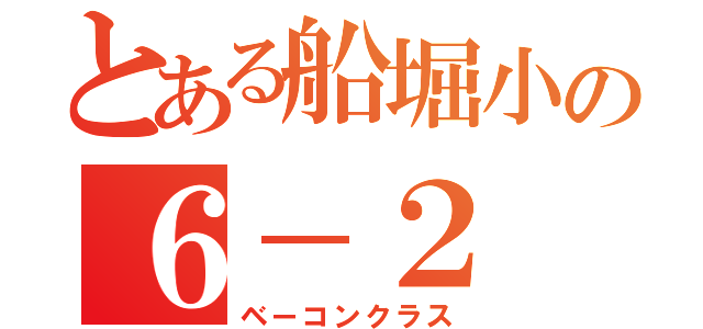 とある船堀小の６－２（ベーコンクラス）