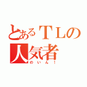 とあるＴＬの人気者（のいん！）