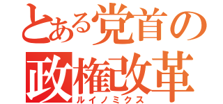 とある党首の政権改革（ルイノミクス）