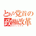 とある党首の政権改革（ルイノミクス）