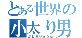 とある世界の小太り男（かじまりゅうた）