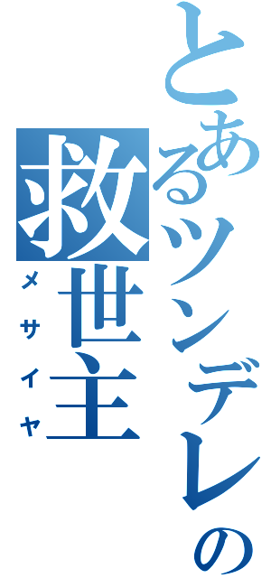 とあるツンデレの救世主（メサイヤ）