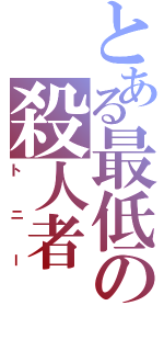 とある最低の殺人者（トニー）