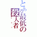 とある最低の殺人者（トニー）