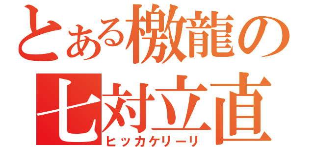 とある檄龍の七対立直（ヒッカケリーリ）