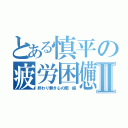 とある慎平の疲労困憊Ⅱ（終わり無き心の闇 編）