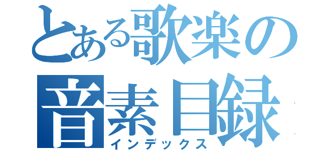 とある歌楽の音素目録（インデックス）