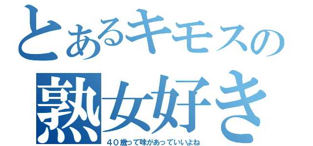 とあるキモスの熟女好き（４０歳って味があっていいよね）