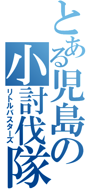 とある児島の小討伐隊（リトルバスターズ）