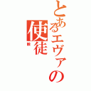 とあるエヴァの使徒（敵）