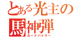 とある光主の馬神弾（カードバトラー）