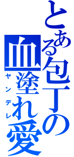 とある包丁の血塗れ愛（ヤンデレ）