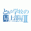 とある学校の屋上部屋Ⅱ（クーボの基地）