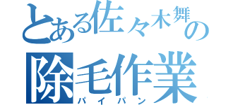 とある佐々木舞の除毛作業（パイパン）