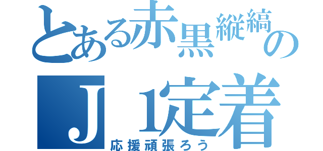 とある赤黒縦縞のＪ１定着（応援頑張ろう）