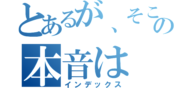 とあるが、そこの本音は（インデックス）