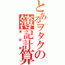 とあるヲタクの簿記計算（簿記部）