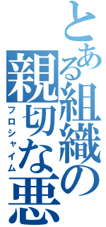 とある組織の親切な悪（フロシャイム）