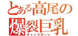 とある高尾の爆裂巨乳（チャックボーン）