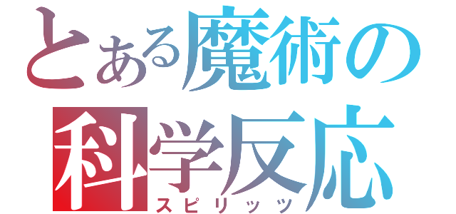 とある魔術の科学反応（スピリッツ）