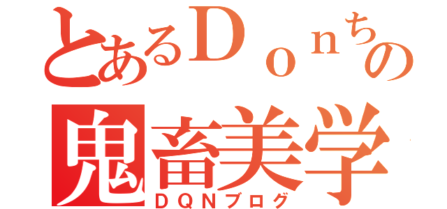 とあるＤｏｎちの鬼畜美学（ＤＱＮブログ）