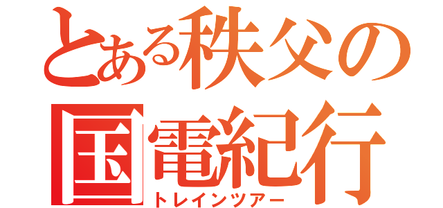 とある秩父の国電紀行（トレインツアー）