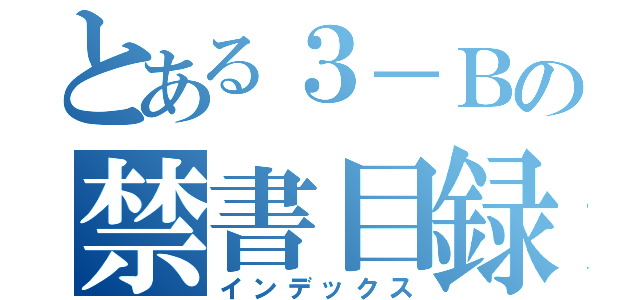 とある３－Ｂの禁書目録（インデックス）