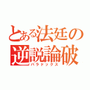 とある法廷の逆説論破（パラドックス）