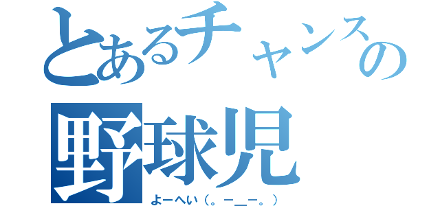 とあるチャンスの野球児（よーへい（。－＿－。））