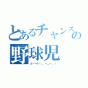 とあるチャンスの野球児（よーへい（。－＿－。））